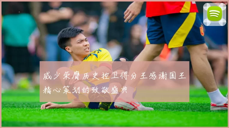 威少荣膺历史控卫得分王感谢国王精心策划的致敬盛典
