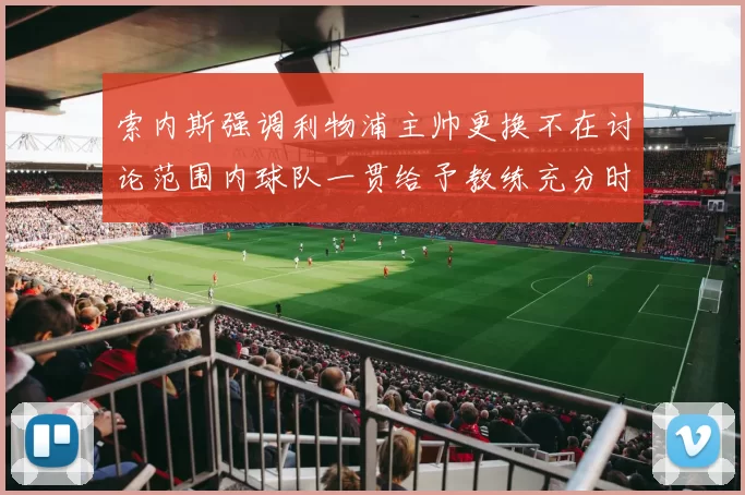 索内斯强调利物浦主帅更换不在讨论范围内球队一贯给予教练充分时间