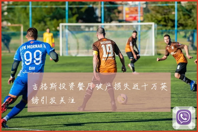 吉格斯投资餐厅破产损失近十万英镑引发关注