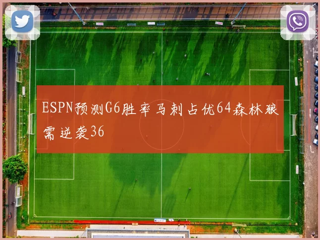 ESPN预测G6胜率马刺占优64森林狼需逆袭36