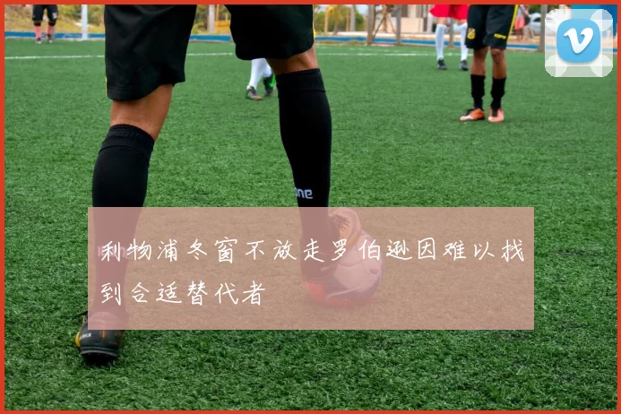 利物浦冬窗不放走罗伯逊因难以找到合适替代者