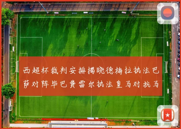 西超杯裁判安排揭晓德梅拉执法巴萨对阵毕巴费雷尔执法皇马对抗马竞