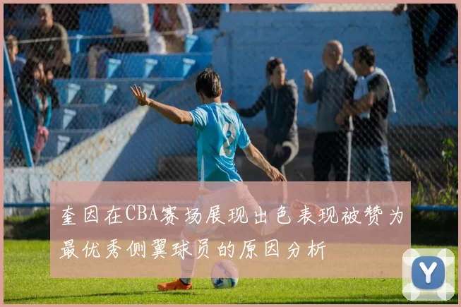 奎因在CBA赛场展现出色表现被赞为最优秀侧翼球员的原因分析