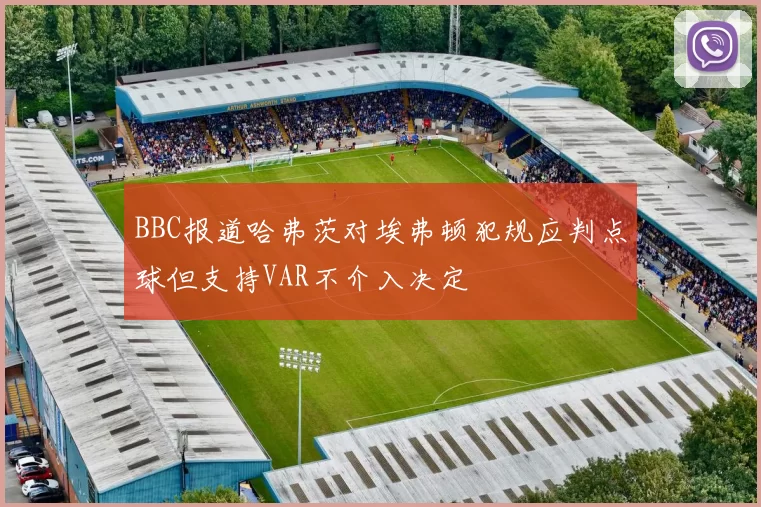 BBC报道哈弗茨对埃弗顿犯规应判点球但支持VAR不介入决定