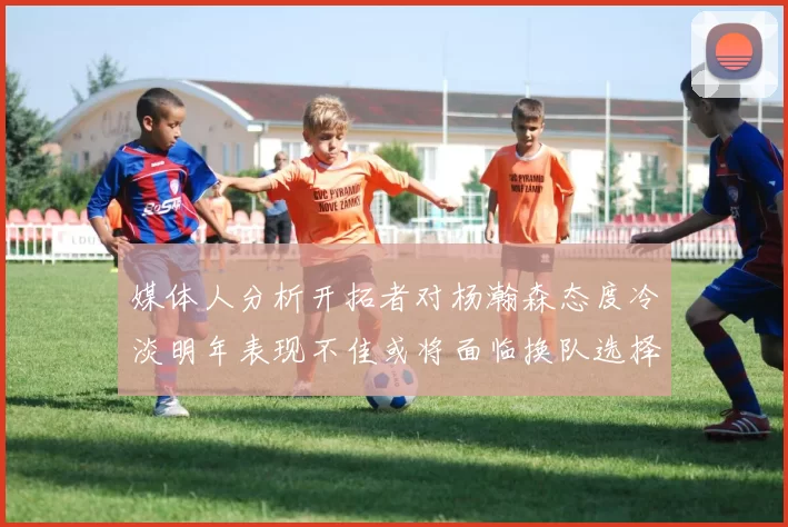媒体人分析开拓者对杨瀚森态度冷淡明年表现不佳或将面临换队选择
