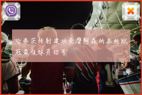 哈弗茨传射建功荣膺阿森纳本轮欧冠最佳球员称号