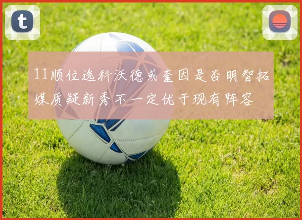 11顺位选科沃德或奎因是否明智拓媒质疑新秀不一定优于现有阵容