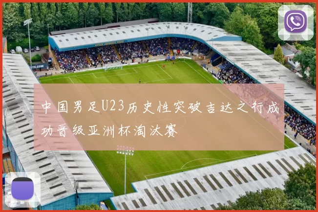 中国男足U23历史性突破吉达之行成功晋级亚洲杯淘汰赛