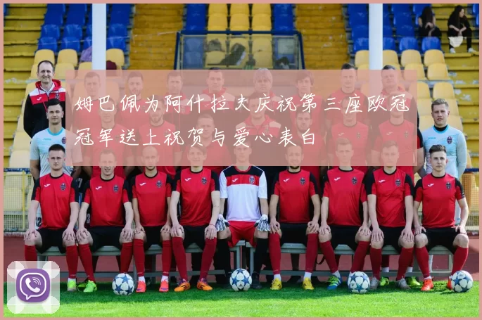 姆巴佩为阿什拉夫庆祝第三座欧冠冠军送上祝贺与爱心表白