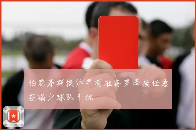 伯恩茅斯换帅早有准备罗泽接任意在减少球队干扰