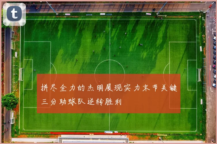 拼尽全力的杰明展现实力末节关键三分助球队逆转胜利