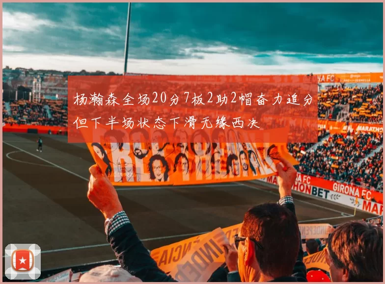 杨瀚森全场20分7板2助2帽奋力追分但下半场状态下滑无缘西决