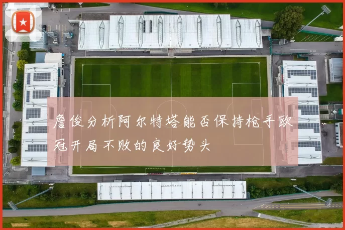 詹俊分析阿尔特塔能否保持枪手欧冠开局不败的良好势头